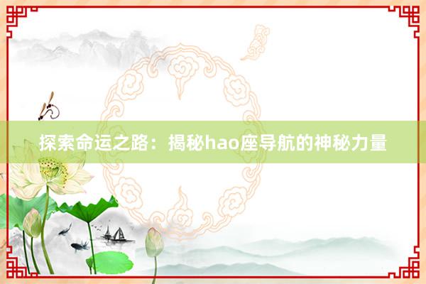 探索命运之路：揭秘hao座导航的神秘力量